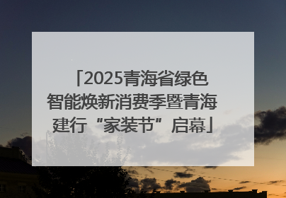 2025青海省绿色智能焕新消费季暨青海建行“家装节”启幕