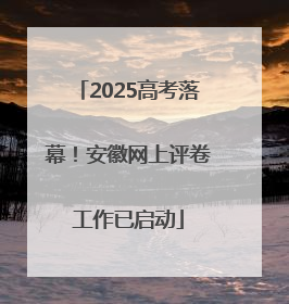 2025高考落幕！安徽网上评卷工作已启动