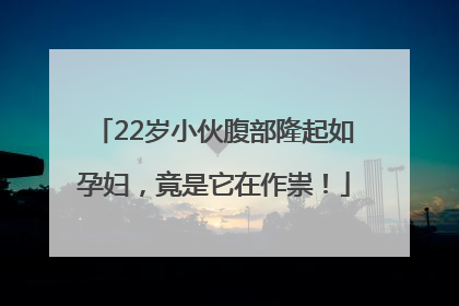 22岁小伙腹部隆起如孕妇，竟是它在作祟！