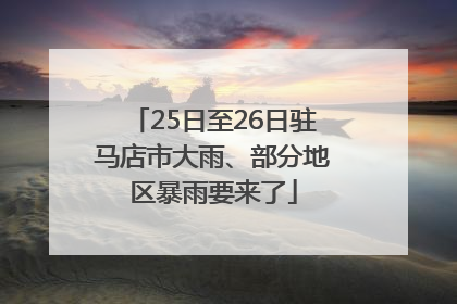25日至26日驻马店市大雨、部分地区暴雨要来了
