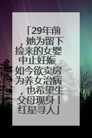 29年前，她为留下捡来的女婴中止妊娠 如今欲卖房为养女治病，也希望生父母现身丨红星寻人