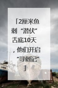 2厘米鱼刺“潜伏”舌底10天，他们开启“寻刺记”