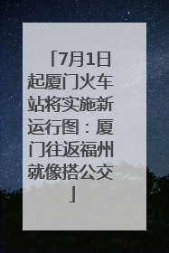 7月1日起厦门火车站将实施新运行图：厦门往返福州就像搭公交