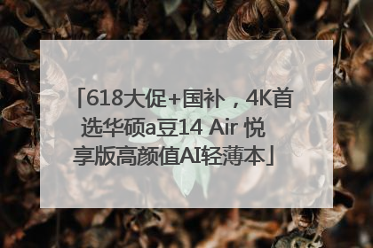 618大促+国补，4K首选华硕a豆14 Air 悦享版高颜值AI轻薄本
