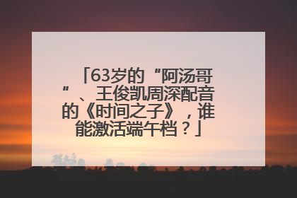 63岁的“阿汤哥”、王俊凯周深配音的《时间之子》，谁能激活端午档？