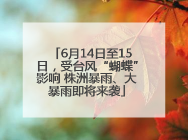 6月14日至15日，受台风“蝴蝶”影响 株洲暴雨、大暴雨即将来袭