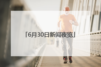 6月30日新闻夜览