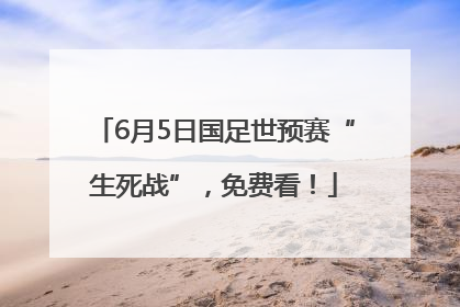 6月5日国足世预赛“生死战”，免费看！