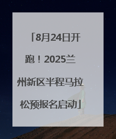 8月24日开跑！2025兰州新区半程马拉松预报名启动