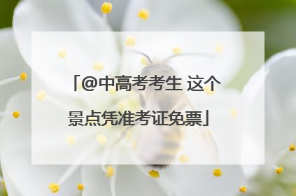 @中高考考生 这个景点凭准考证免票