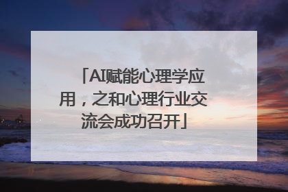 AI赋能心理学应用，之和心理行业交流会成功召开