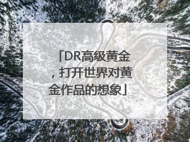 DR高级黄金，打开世界对黄金作品的想象