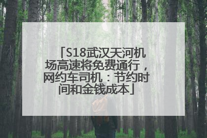 S18武汉天河机场高速将免费通行，网约车司机：节约时间和金钱成本